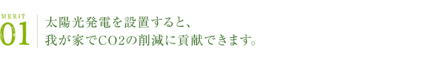 MERIT 01 | 太陽光発電を設置すると、我が家でCO2の削減に貢献できます。