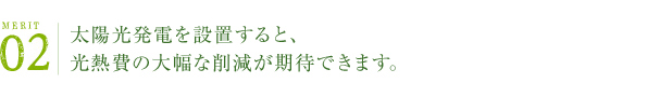 MERIT 02 | 太陽光発電を設置すると、光熱費の大幅な削減が期待できます。